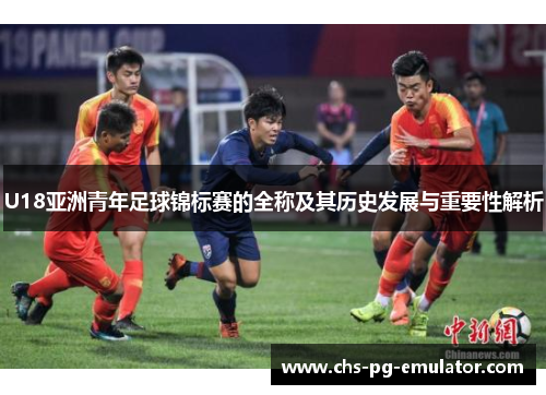 U18亚洲青年足球锦标赛的全称及其历史发展与重要性解析