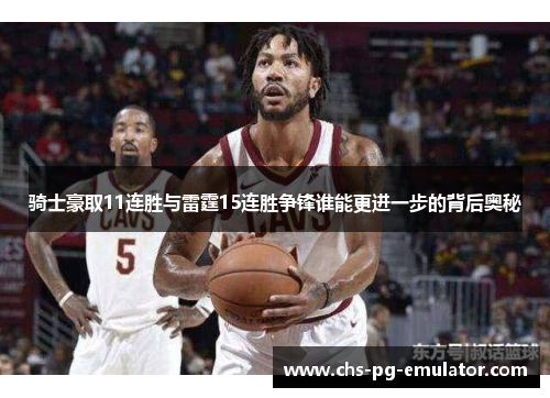 骑士豪取11连胜与雷霆15连胜争锋谁能更进一步的背后奥秘 骑士豪取11连胜与雷霆15连胜争锋谁能更进一步的背后奥秘
