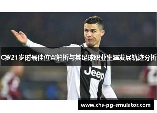 C罗21岁时最佳位置解析与其足球职业生涯发展轨迹分析