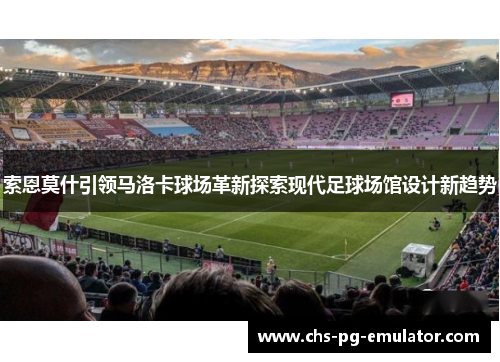 索恩莫什引领马洛卡球场革新探索现代足球场馆设计新趋势