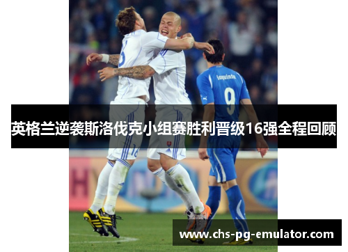 英格兰逆袭斯洛伐克小组赛胜利晋级16强全程回顾