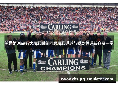 英超第38轮五大精彩瞬间回顾精彩进球与戏剧性逆转齐聚一堂