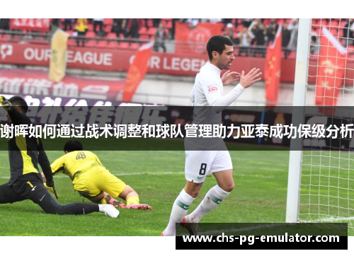 谢晖如何通过战术调整和球队管理助力亚泰成功保级分析