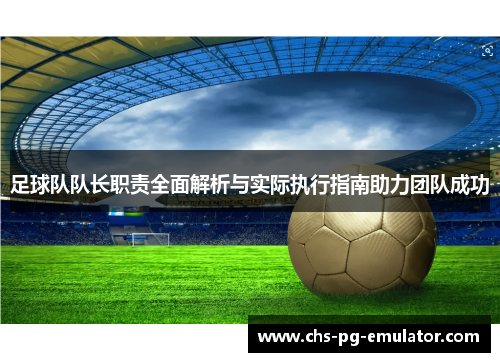 足球队队长职责全面解析与实际执行指南助力团队成功