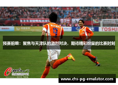 预赛前瞻：聚焦与天津队的激烈对决，期待精彩纷呈的比赛时刻