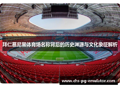 拜仁慕尼黑体育场名称背后的历史渊源与文化象征解析