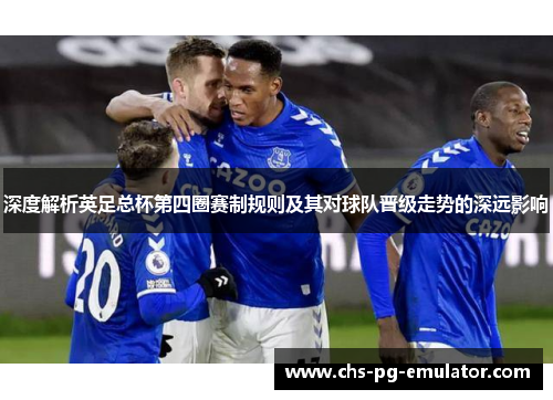 深度解析英足总杯第四圈赛制规则及其对球队晋级走势的深远影响