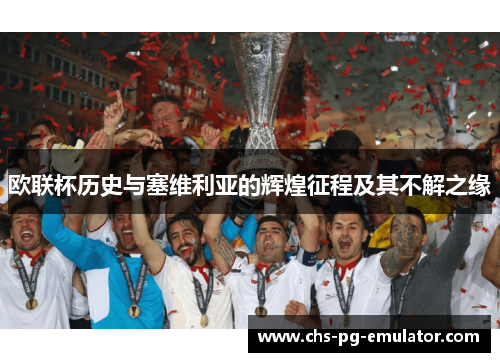 欧联杯历史与塞维利亚的辉煌征程及其不解之缘 欧联杯历史与塞维利亚的辉煌征程及其不解之缘