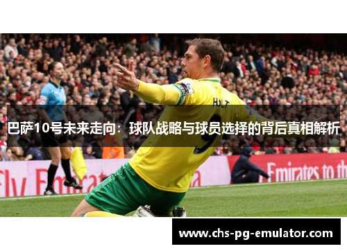 巴萨10号未来走向:球队战略与球员选择的背后真相解析 巴萨10号未来走向:球队战略与球员选择的背后真相解析