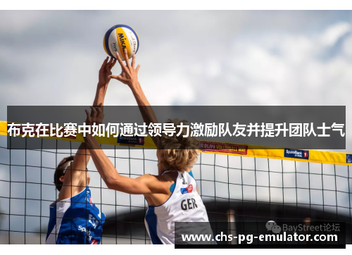 布克在比赛中如何通过领导力激励队友并提升团队士气 布克在比赛中如何通过领导力激励队友并提升团队士气