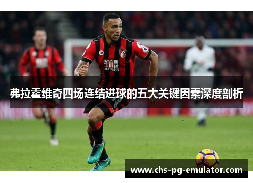 弗拉霍维奇四场连结进球的五大关键因素深度剖析 弗拉霍维奇四场连结进球的五大关键因素深度剖析