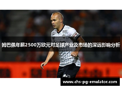 姆巴佩年薪2500万欧元对足球产业及市场的深远影响分析