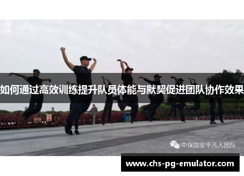 如何通过高效训练提升队员体能与默契促进团队协作效果