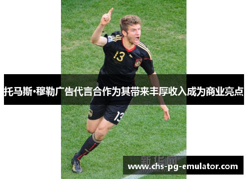 托马斯·穆勒广告代言合作为其带来丰厚收入成为商业亮点