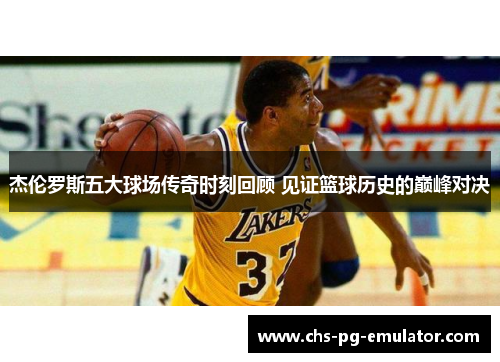 杰伦罗斯五大球场传奇时刻回顾 见证篮球历史的巅峰对决