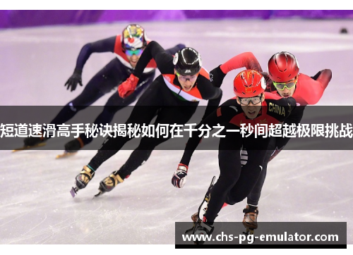 短道速滑高手秘诀揭秘如何在千分之一秒间超越极限挑战