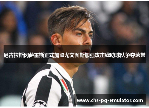 尼古拉斯冈萨雷斯正式加盟尤文图斯加强攻击线助球队争夺荣誉