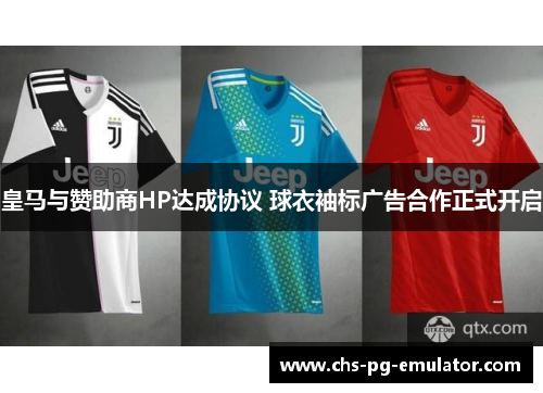 皇马与赞助商HP达成协议 球衣袖标广告合作正式开启 皇马与赞助商HP达成协议 球衣袖标广告合作正式开启