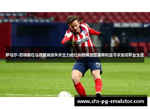 萨乌尔·尼格斯在马德里竞技失去主力地位后租借加盟塞维利亚寻求重启职业生涯