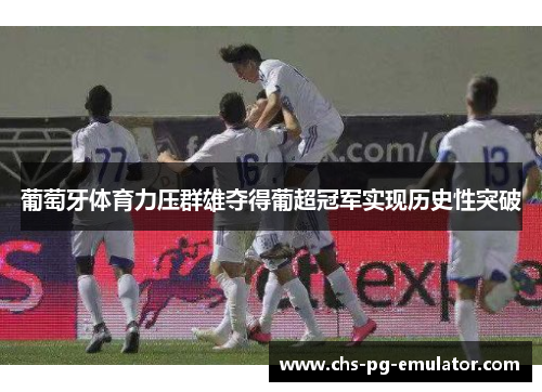 葡萄牙体育力压群雄夺得葡超冠军实现历史性突破