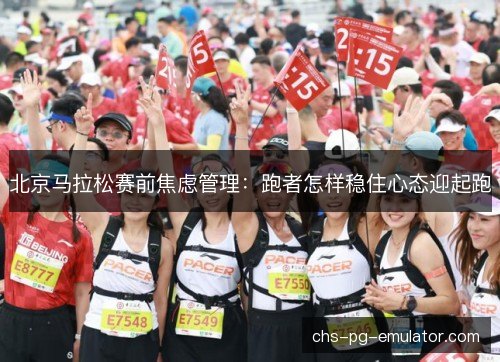 北京马拉松赛前焦虑管理:跑者怎样稳住心态迎起跑 北京马拉松赛前焦虑管理:跑者怎样稳住心态迎起跑